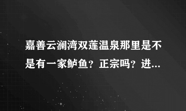 嘉善云澜湾双莲温泉那里是不是有一家鲈鱼？正宗吗？进云澜湾景区需要门票吗？