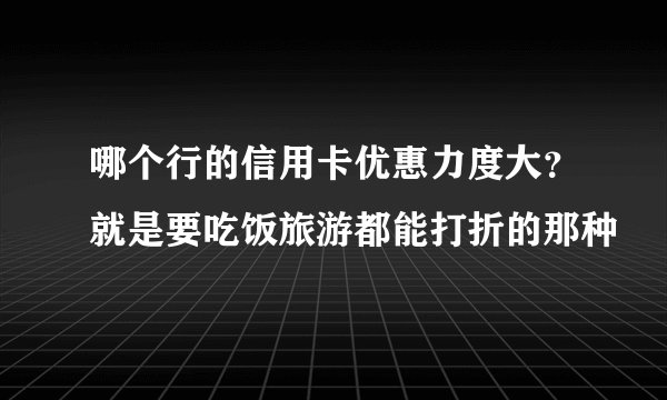 哪个行的信用卡优惠力度大？就是要吃饭旅游都能打折的那种