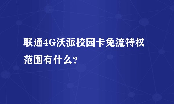 联通4G沃派校园卡免流特权范围有什么？