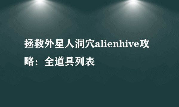 拯救外星人洞穴alienhive攻略：全道具列表