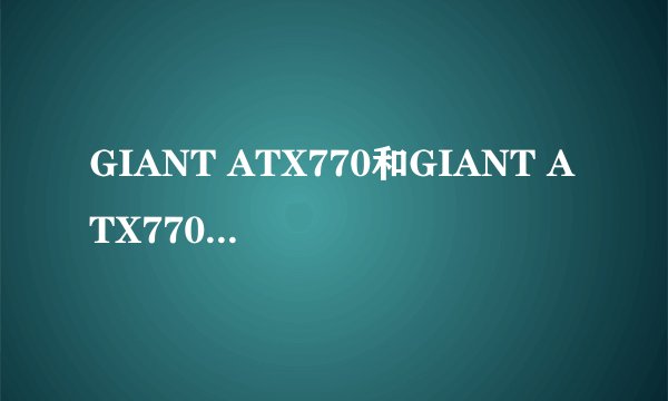 GIANT ATX770和GIANT ATX770D哪个性价比高啊？