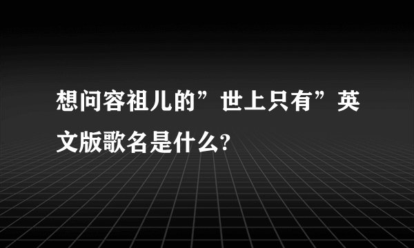 想问容祖儿的”世上只有”英文版歌名是什么?
