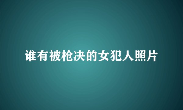 谁有被枪决的女犯人照片
