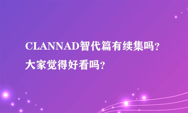 CLANNAD智代篇有续集吗？大家觉得好看吗？