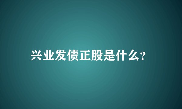 兴业发债正股是什么？