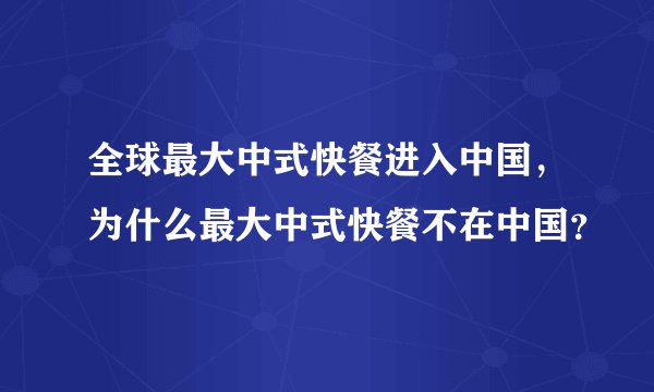 全球最大中式快餐进入中国，为什么最大中式快餐不在中国？