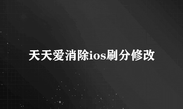 天天爱消除ios刷分修改