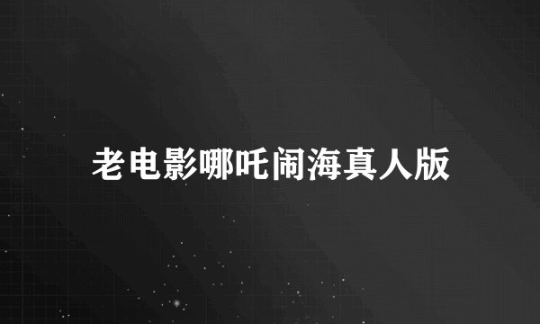 老电影哪吒闹海真人版