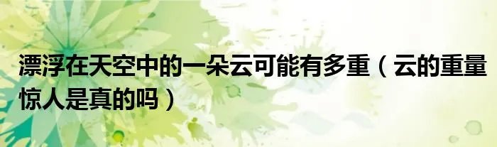 漂浮在天空中的一朵云可能有多重（云的重量惊人是真的吗）