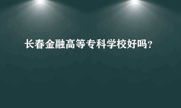 长春金融高等专科学校好吗？