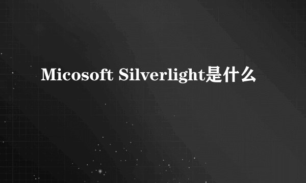 Micosoft Silverlight是什么