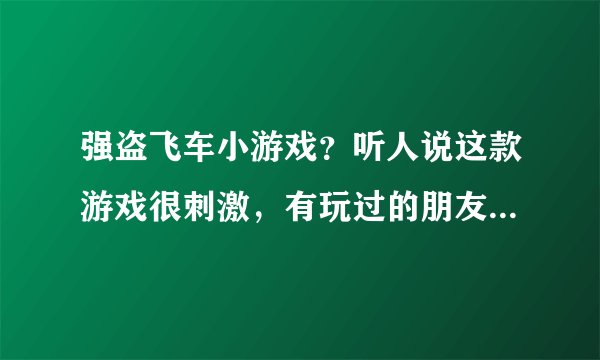 强盗飞车小游戏？听人说这款游戏很刺激，有玩过的朋友愿意分享的吗？