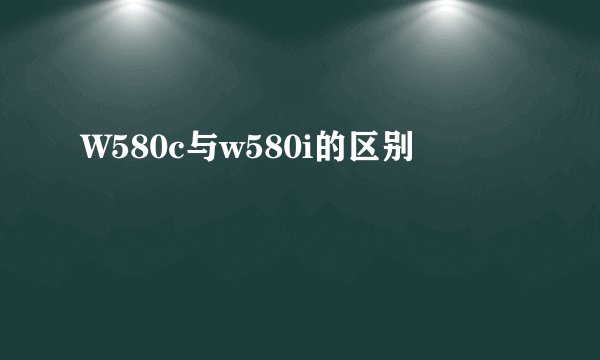 W580c与w580i的区别