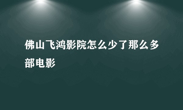 佛山飞鸿影院怎么少了那么多部电影