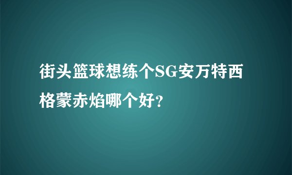 街头篮球想练个SG安万特西格蒙赤焰哪个好？
