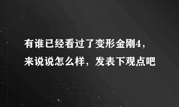 有谁已经看过了变形金刚4，来说说怎么样，发表下观点吧
