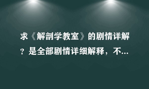 求《解剖学教室》的剧情详解？是全部剧情详细解释，不是剧情简介！