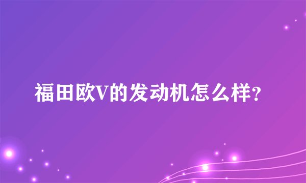 福田欧V的发动机怎么样？