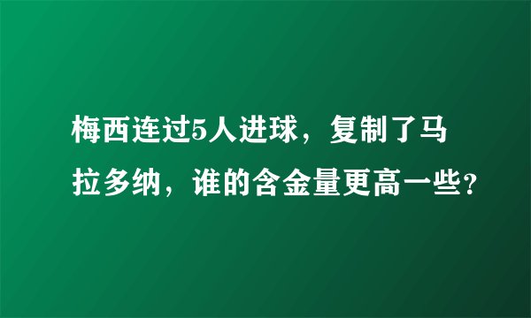 梅西连过5人进球，复制了马拉多纳，谁的含金量更高一些？