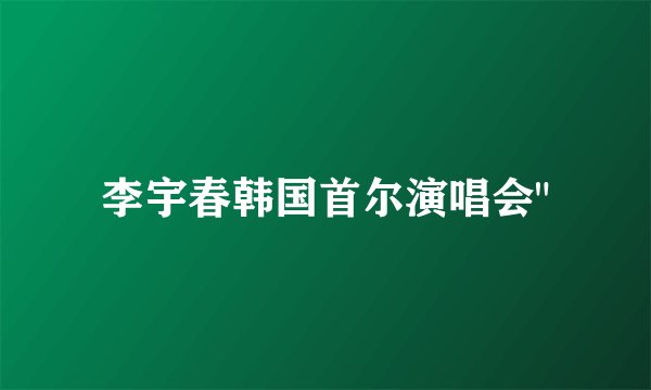 李宇春韩国首尔演唱会