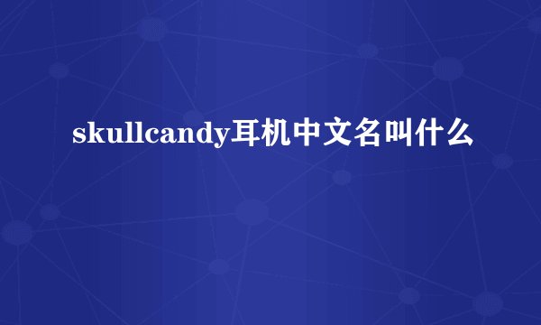 skullcandy耳机中文名叫什么