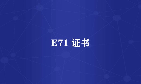 E71 证书