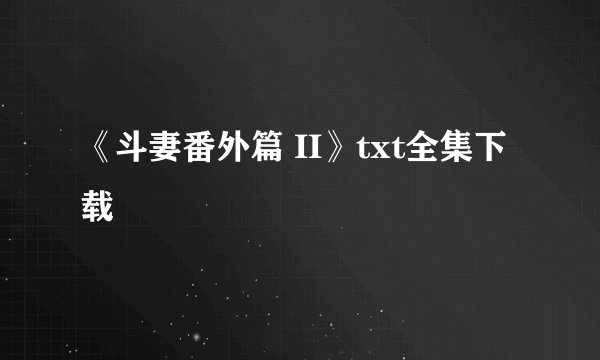 《斗妻番外篇 II》txt全集下载