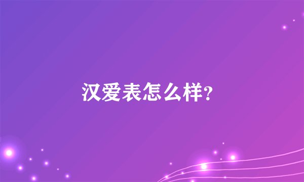汉爱表怎么样？