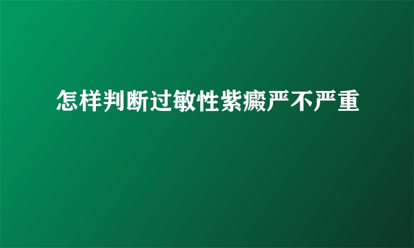 怎样判断过敏性紫癜严不严重