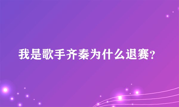 我是歌手齐秦为什么退赛？