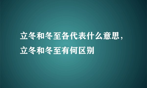 立冬和冬至各代表什么意思，立冬和冬至有何区别