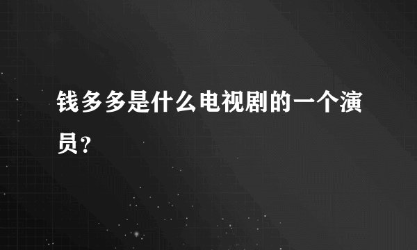 钱多多是什么电视剧的一个演员？