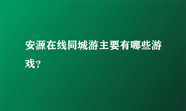 安源在线同城游主要有哪些游戏？
