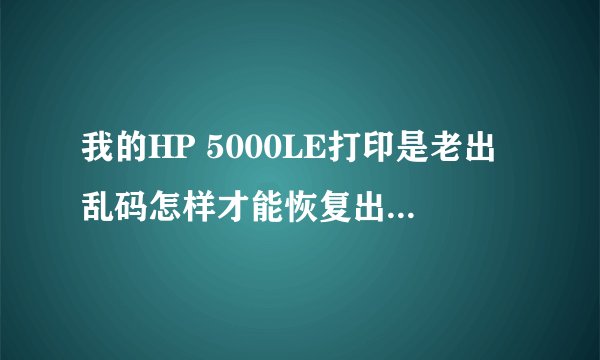 我的HP 5000LE打印是老出乱码怎样才能恢复出厂默认值？
