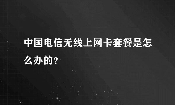 中国电信无线上网卡套餐是怎么办的？