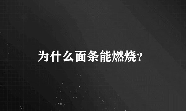 为什么面条能燃烧？
