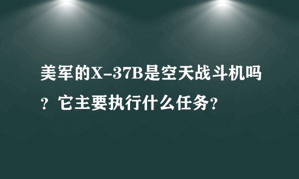 美军的X-37B是空天战斗机吗？它主要执行什么任务？