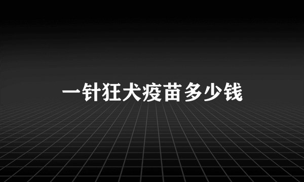 一针狂犬疫苗多少钱