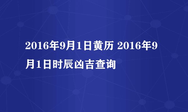 2016年9月1日黄历 2016年9月1日时辰凶吉查询