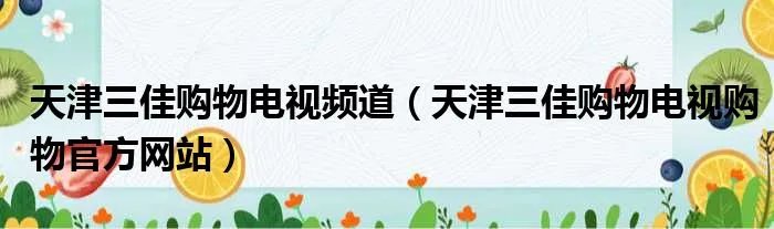 天津三佳购物电视频道（天津三佳购物电视购物官方网站）