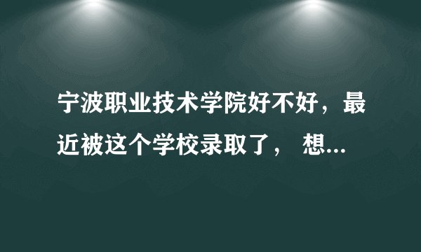 宁波职业技术学院好不好，最近被这个学校录取了， 想了解下具体情况