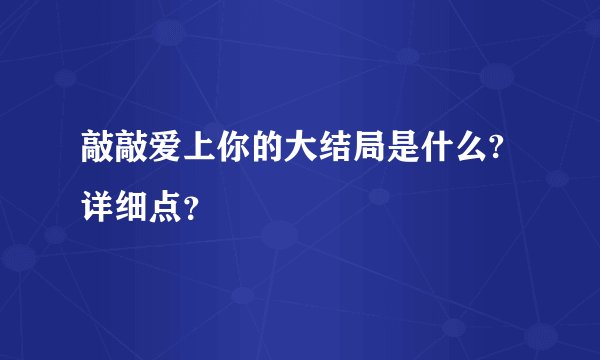 敲敲爱上你的大结局是什么?详细点？