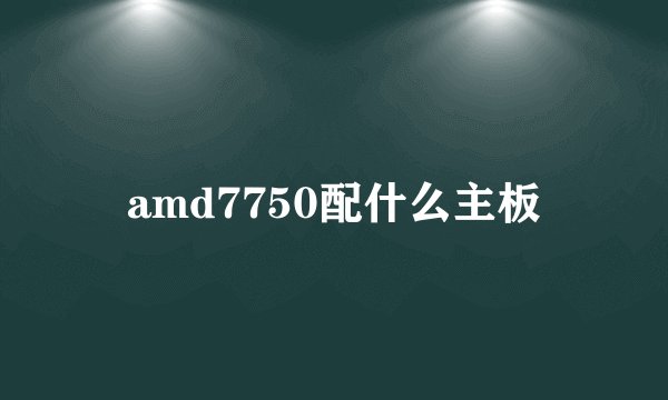 amd7750配什么主板