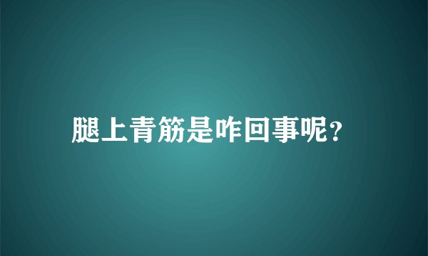 腿上青筋是咋回事呢？