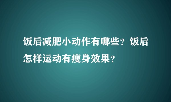 饭后减肥小动作有哪些？饭后怎样运动有瘦身效果？