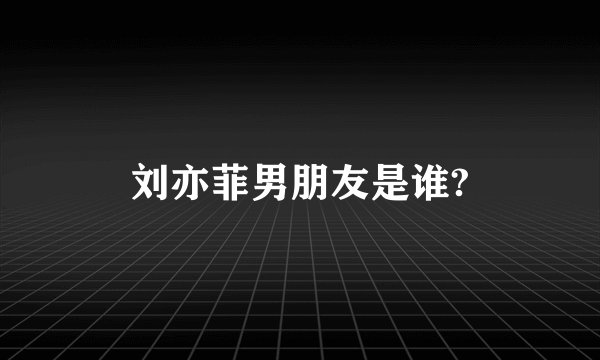 刘亦菲男朋友是谁?