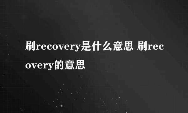 刷recovery是什么意思 刷recovery的意思