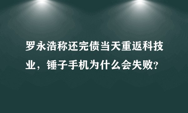 罗永浩称还完债当天重返科技业，锤子手机为什么会失败？