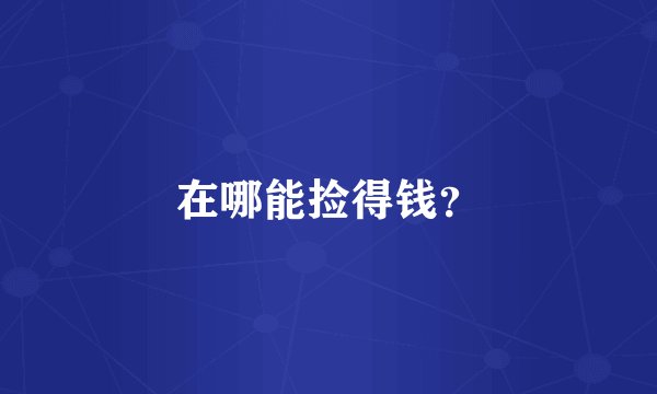 在哪能捡得钱？