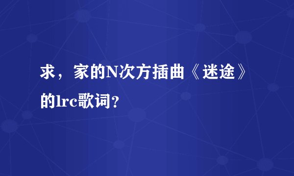求，家的N次方插曲《迷途》的lrc歌词？
